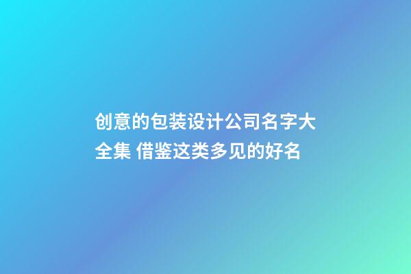 创意的包装设计公司名字大全集 借鉴这类多见的好名